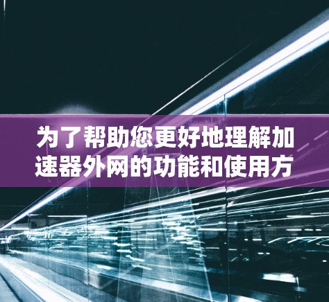 为了帮助您更好地理解加速器外网的功能和使用方法,以下是分步的解决方案 为了帮助您更好地理解加速器外网的功能和使用方法,以下是分步的解决方案
