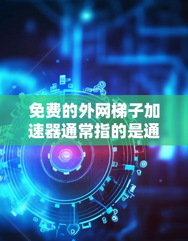 免费的外网梯子加速器通常指的是通过特定的网络设备或软件来连接到外网的工具。以下是一些可能的解决方案