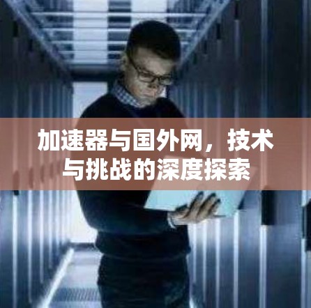 加速器与国外网,技术与挑战的深度探索 加速器与国外网,技术与挑战的深度探索