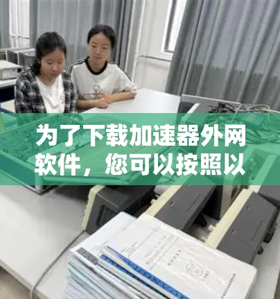 为了下载加速器外网软件，您可以按照以下步骤进行