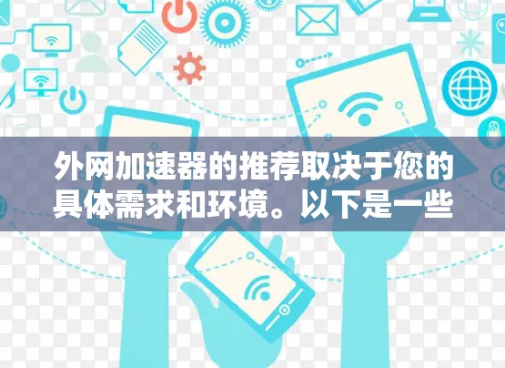 外网加速器的推荐取决于您的具体需求和环境。以下是一些通用的建议和推荐,帮助您找到合适的工具 外网加速器的推荐取决于您的具体需求和环境。以下是一些通用的建议和推荐,帮助您找到合适的工具