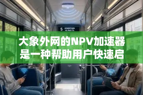 大象外网的NPV加速器是一种帮助用户快速启动并连接到网络的工具，专为那些习惯于频繁移动设备但又不想依赖外网的用户设计。以下是关于大象外网NPV加速器的详细介绍