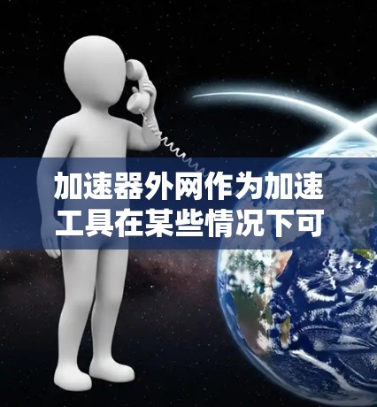 加速器外网作为加速工具在某些情况下可能无法有效连接网络,原因包括加速器的可靠性和安全性问题。以下是对加速器外网可能存在的问题及解决建议的详细分析 加速器外网作为加速工具在某些情况下可能无法有效连接网络,原因包括加速器的可靠性和安全性问题。以下是对加速器外网可能存在的问题及解决建议的详细分析