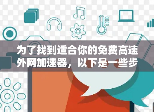 为了找到适合你的免费高速外网加速器，以下是一些步骤和建议
