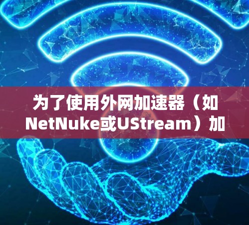 为了使用外网加速器（如NetNuke或UStream）加速视频流量，可以按照以下步骤操作