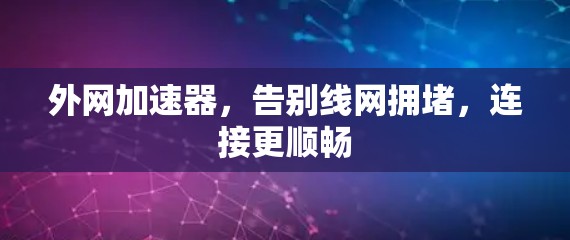 外网加速器，告别线网拥堵，连接更顺畅