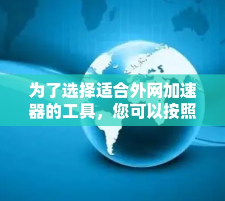 为了选择适合外网加速器的工具，您可以按照以下步骤进行