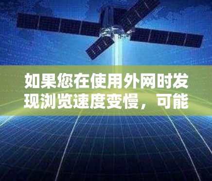 如果您在使用外网时发现浏览速度变慢,可能是因为外网速度不够快,或者网络环境(如Wi-Fi连接慢、网络延迟、网络信号差)导致。为了提升外网访问速度,可以尝试以下方法 如果您在使用外网时发现浏览速度变慢,可能是因为外网速度不够快,或者网络环境(如Wi-Fi连接慢、网络延迟、网络信号差)导致。为了提升外网访问速度,可以尝试以下方法