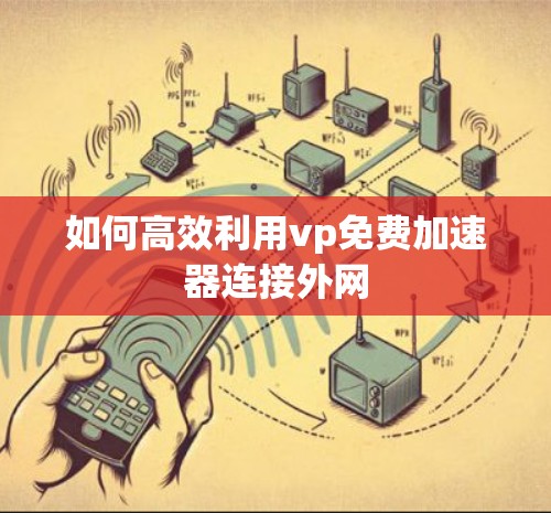 如何高效利用vp免费加速器连接外网