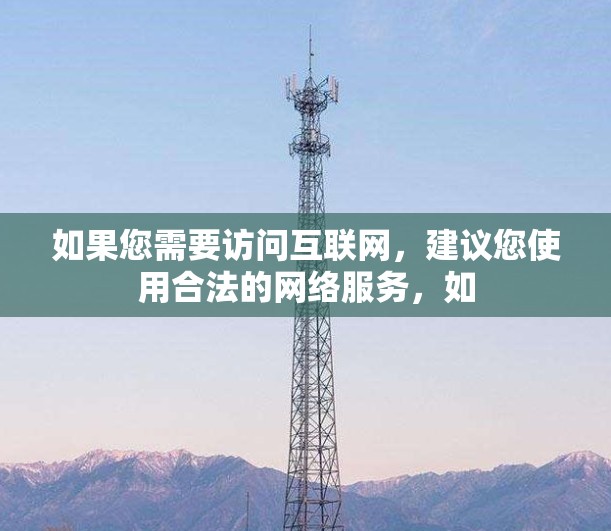 如果您需要访问互联网，建议您使用合法的网络服务，如