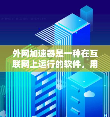 外网加速器是一种在互联网上运行的软件，用于提高网页加载速度、处理请求、下载速度等。以下是关于外网加速器的详细分析