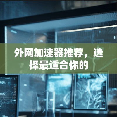 外网加速器推荐，选择最适合你的