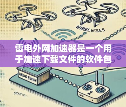 雷电外网加速器是一个用于加速下载文件的软件包下载工具，你可以通过以下步骤下载并使用它