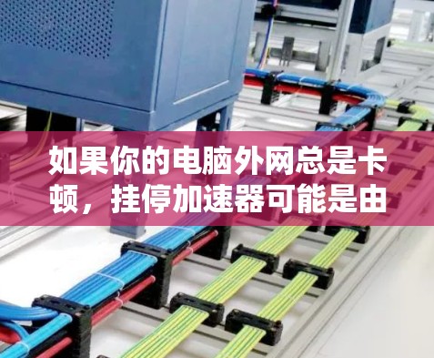 如果你的电脑外网总是卡顿，挂停加速器可能是由于多种原因引起的。以下是一步步的解决方案