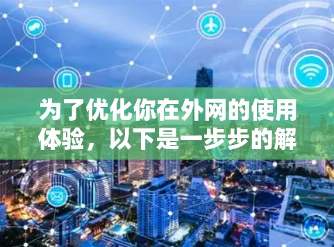 为了优化你在外网的使用体验,以下是一步步的解决方案 为了优化你在外网的使用体验,以下是一步步的解决方案