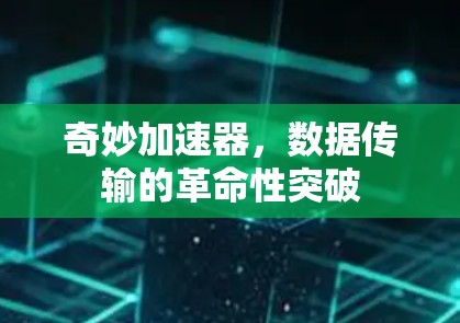 奇妙加速器，数据传输的革命性突破