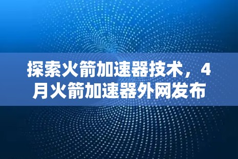 探索火箭加速器技术，4月火箭加速器外网发布