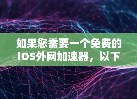 如果您需要一个免费的iOS外网加速器，以下是一些推荐的工具，它们都满足苹果的外网加速需求