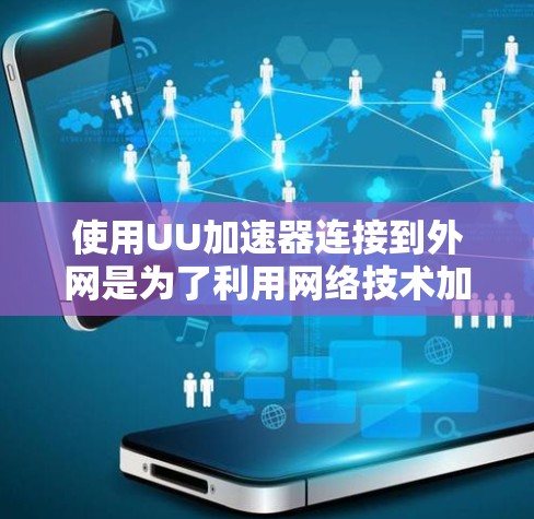 使用UU加速器连接到外网是为了利用网络技术加速下载资源，提供更快的下载速度。UU加速器通过网络缓存和缓带技术，利用互联网资源来加速下载，减少资源加载时间。以下是对连接到外网后的使用体验的详细分析