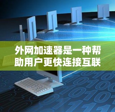 外网加速器是一种帮助用户更快连接互联网的工具，广泛应用于多种网络环境。以下是关于外网加速器的详细分析