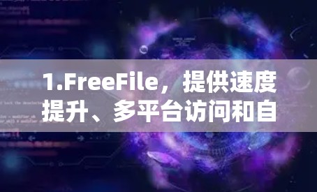 1.FreeFile，提供速度提升、多平台访问和自定义速率功能，适合需要快速提升速度的用户