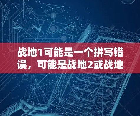 战地1可能是一个拼写错误，可能是战地2或战地3或其他游戏名称。如果您指的是战地2，我为您提供一些关于该游戏的加速器建议。以下是可能的加速器建议