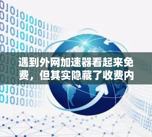 遇到外网加速器看起来免费，但其实隐藏了收费内容时，可以采取以下步骤来解决问题