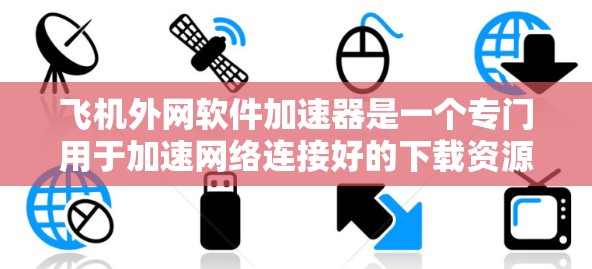飞机外网软件加速器是一个专门用于加速网络连接好的下载资源的工具，主要针对那些已经连接到服务器的资源。以下是对该工具的详细分析和建议