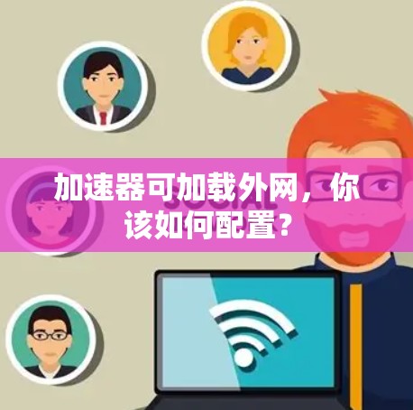加速器可加载外网，你该如何配置？