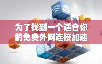 为了找到一个适合你的免费外网连接加速器，以下是一些推荐，每个软件都有其独特的优势和适用场景