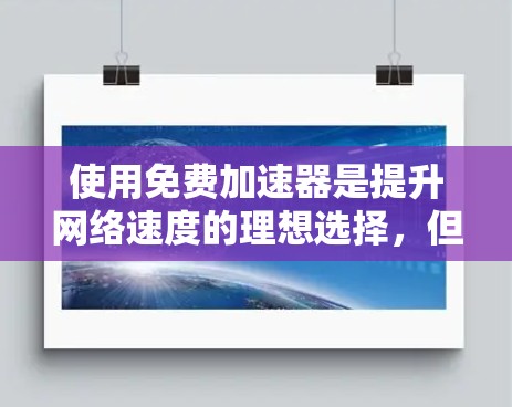 使用免费加速器是提升网络速度的理想选择，但需要综合考虑多个因素来确保最佳效果。以下是详细的步骤指南