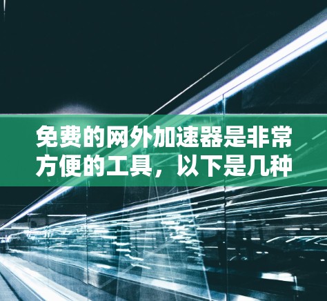 免费的网外加速器是非常方便的工具,以下是几种常见的免费网外加速器推荐,适合大多数用户 免费的网外加速器是非常方便的工具,以下是几种常见的免费网外加速器推荐,适合大多数用户