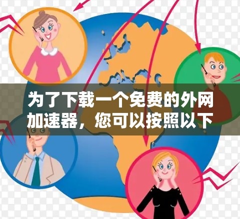 为了下载一个免费的外网加速器，您可以按照以下步骤进行