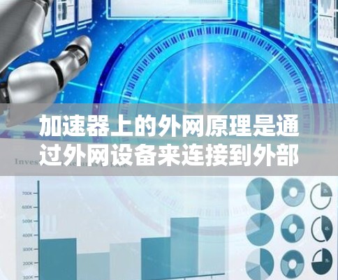 加速器上的外网原理是通过外网设备来连接到外部网络，利用网络设备的配置、功能和协议来高效处理数据流量，从而加速网络连接和数据传输。以下是详细的解释