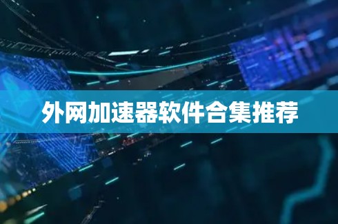 外网加速器软件合集推荐 外网加速器软件合集推荐
