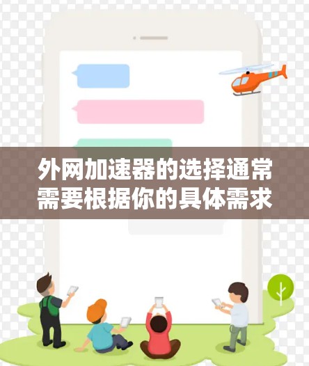 外网加速器的选择通常需要根据你的具体需求来决定。以下是一些常见的外网加速器推荐,每种工具都有其独特的优势和特点,适合不同的使用场景 外网加速器的选择通常需要根据你的具体需求来决定。以下是一些常见的外网加速器推荐,每种工具都有其独特的优势和特点,适合不同的使用场景