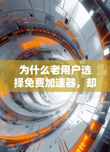 为什么老用户选择免费加速器，却无法显著提升Wi-Fi速度？优化方法与未来展望
