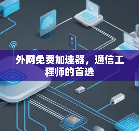 外网免费加速器,通信工程师的首选 外网免费加速器,通信工程师的首选