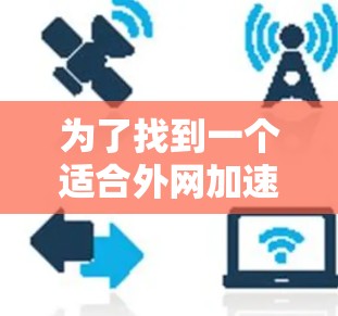 为了找到一个适合外网加速器的免费工具，以下是一步步的建议