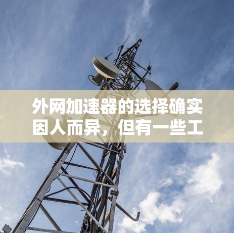 外网加速器的选择确实因人而异，但有一些工具和方法可以帮助你提升网络速度。以下是一些推荐