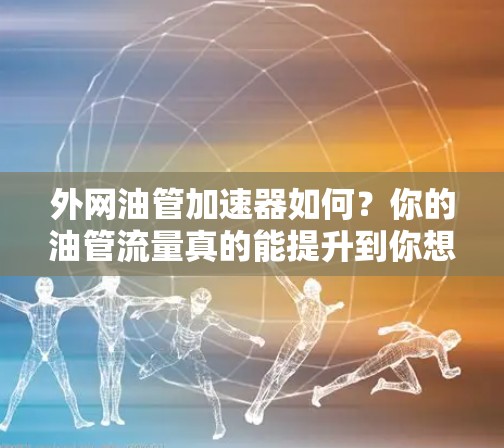 外网油管加速器如何?你的油管流量真的能提升到你想象的水平吗? 外网油管加速器如何?你的油管流量真的能提升到你想象的水平吗?
