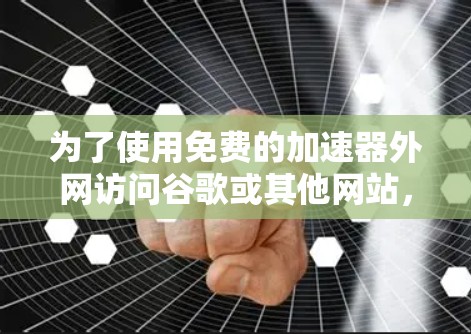 为了使用免费的加速器外网访问谷歌或其他网站，您可以按照以下步骤进行操作