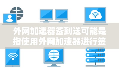 外网加速器签到送可能是指使用外网加速器进行签到式的奖励或赠送,但具体含义需要根据上下文来理解。如果您是使用某个特定的外网加速器,并且希望获得一些资源或积分,建议您 外网加速器签到送可能是指使用外网加速器进行签到式的奖励或赠送,但具体含义需要根据上下文来理解。如果您是使用某个特定的外网加速器,并且希望获得一些资源或积分,建议您