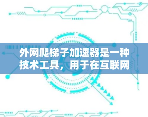 外网爬梯子加速器是一种技术工具,用于在互联网上高效爬取资源,如网页、文档和数据。它通过优化爬取过程,提升速度和效率。以下是其关键信息 外网爬梯子加速器是一种技术工具,用于在互联网上高效爬取资源,如网页、文档和数据。它通过优化爬取过程,提升速度和效率。以下是其关键信息