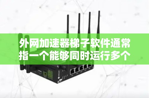 外网加速器梯子软件通常指一个能够同时运行多个外网加速器的工具包，用户只需要下载一个即可使用多个功能。以下是一些常见的外网加速器梯子软件推荐