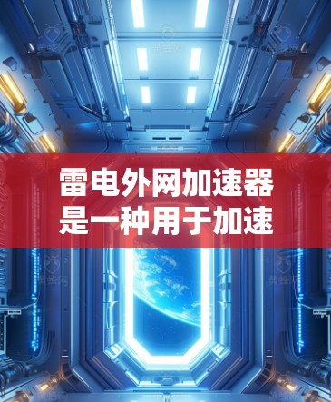 雷电外网加速器是一种用于加速网络连接的软件，广泛应用于网页浏览和在线应用。以下是推荐的几个加速器，结合了性能、功能和适用性，供你参考