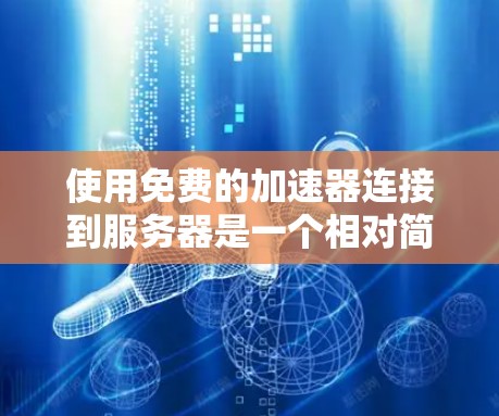使用免费的加速器连接到服务器是一个相对简单的过程，但需要谨慎操作，确保安全性和效果。以下是一步步的指南
