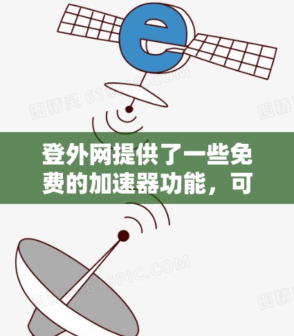 登外网提供了一些免费的加速器功能,可以帮助用户在网页中快速下载和加载目标网站。以下是登外网免费加速器的主要功能说明 登外网提供了一些免费的加速器功能,可以帮助用户在网页中快速下载和加载目标网站。以下是登外网免费加速器的主要功能说明