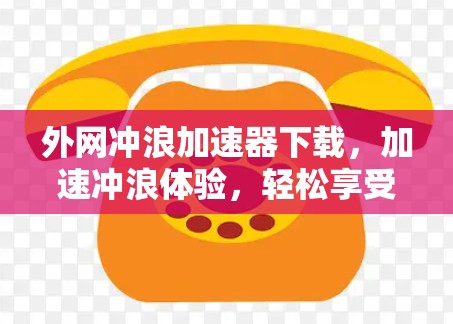 外网冲浪加速器下载，加速冲浪体验，轻松享受潮水
