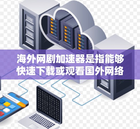 海外网剧加速器是指能够快速下载或观看国外网络剧的软件或网站。这些工具通常提供多种功能,包括免费下载、在线观看、分享资源等。以下是一些常见的海外网剧加速器推荐 海外网剧加速器是指能够快速下载或观看国外网络剧的软件或网站。这些工具通常提供多种功能,包括免费下载、在线观看、分享资源等。以下是一些常见的海外网剧加速器推荐